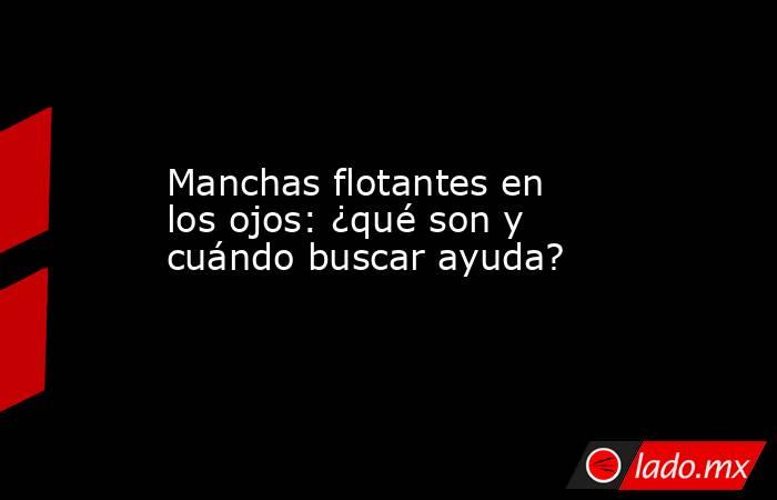 miodesopsias por que esas manchas flotean en tu vision